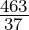 \frac{463}{37}
