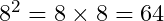 8^2=8\times8=64