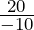 \frac{20}{-10}