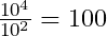 \frac{10^4}{10^2}=100