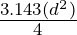 \frac{3.143 (d^2)}{4}