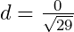 d=\frac0{\sqrt{29}}