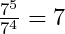 \frac{7^5}{7^4}=7
